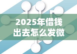 2025年借钱出去怎么发微信，公布五个借款平台利息最低最正规放款最快