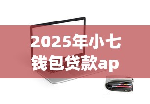 2025年小七钱包贷款app下载安装：分享五个不看负债秒下款的网贷口子