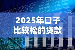 2025年口子比较松的贷款，分享5个借钱好的平台