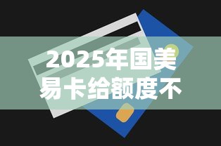 2025年国美易卡给额度不下款？罗列五个额度高的贷款平台