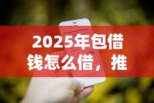 2025年包借钱怎么借，推荐5个微信有什么借钱平台