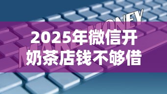 2025年微信开奶茶店钱不够借钱：梳理五个2025最新贷款口子