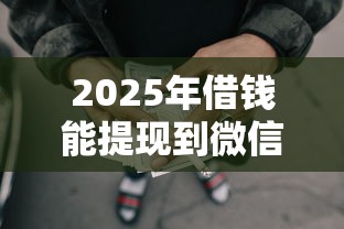 2025年借钱能提现到微信的钱吗：公布5个没有套路的网贷平台