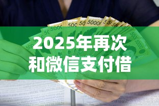2025年再次和微信支付借钱？整合五个利息低的借钱平台