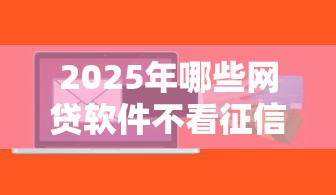 2025年哪些网贷软件不看征信的：整合5个最好贷款的平台