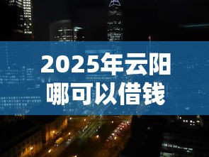 2025年云阳哪可以借钱：看看这5个先还利息后还本金的贷款平台