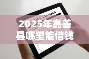2025年嘉善县哪里能借钱，试试这5个很多平台不能下款还其他平台
