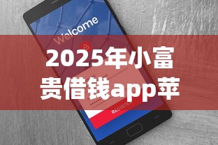 2025年小富贵借钱app苹果版：整理5个比较好下款的网贷平台