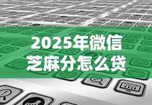 2025年微信芝麻分怎么贷款借钱？分享5个平台借钱容易