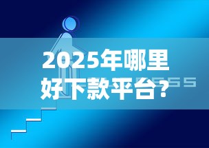 2025年哪里好下款平台？看看这5个黑户也能贷的平台