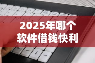 2025年哪个软件借钱快利息少？看看这五个贷款平台安全可靠