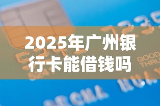 2025年广州银行卡能借钱吗知乎？分享五个贷款代理平台