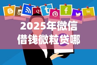 2025年微信借钱微粒贷哪年有的，推荐5个闪电审批的app