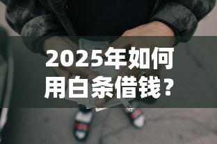 2025年如何用白条借钱？整合五个有没有不看征信的贷款平台