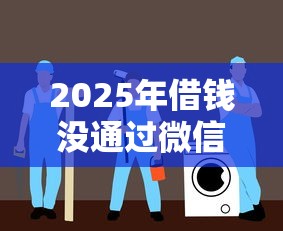 2025年借钱没通过微信怎么办理，看看这5个借钱不看征信不查负债的平台