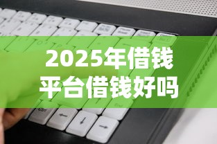 2025年借钱平台借钱好吗：看看这5个对征信宽松的网贷平台