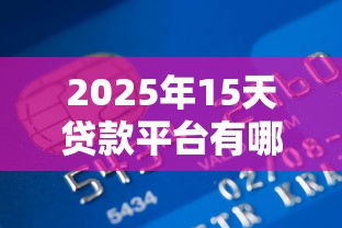 2025年15天贷款平台有哪些，整理5个网贷监管平台