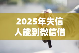 2025年失信人能到微信借钱吗：公布5个放款快的贷款平台