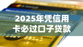 2025年凭信用卡必过口子贷款，分享五个网贷可靠的平台