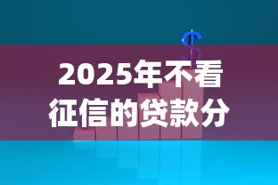 2025年不看征信的贷款分期？推荐5个秒批无面签贷款app