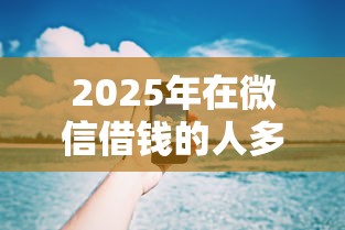 2025年在微信借钱的人多吗，分享五个贷款平台小额