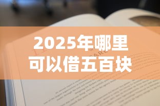 2025年哪里可以借五百块急用呢：试试这五个急用不求评分快借无忧的口子