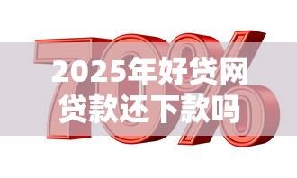 2025年好贷网贷款还下款吗,推荐5个借款平台最安全可靠利息低 2025年好贷网贷款还下款吗,推荐5个借款平台最安全可靠利息低