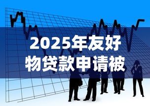 2025年友好物贷款申请被拒怎么办，整理五个易通过的网贷平台