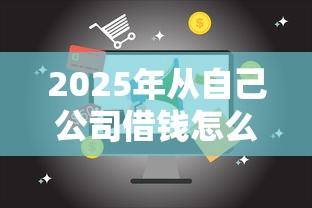 2025年从自己公司借钱怎么借，推荐5个19岁贷款容易过审批的软件