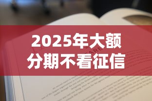 2025年大额分期不看征信有没有：整理五个20岁可以借钱平台不查征信的平台