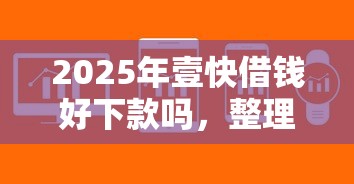 2025年壹快借钱好下款吗，整理5个秒审核放款软件