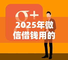 2025年微信借钱用的是什么：分享5个18岁能借钱的平台