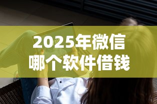 2025年微信哪个软件借钱容易，推荐5个快速贷款不看征信的平台