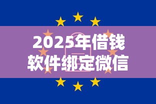 2025年借钱软件绑定微信安全吗？整理5个不看欠款的贷款口子