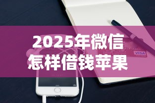 2025年微信怎样借钱苹果，试试这五个十七岁可以贷款的平台