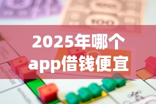 2025年哪个app借钱便宜：梳理5个良心贷款平台