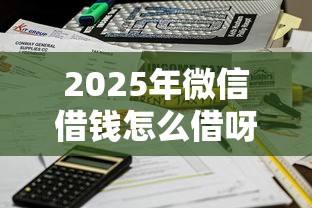 2025年微信借钱怎么借呀到账？罗列5个黑户百分百不拒的2000借款口子