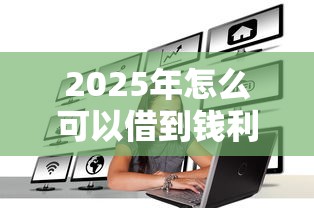 2025年怎么可以借到钱利息高点也行，推荐五个正规的网贷平台