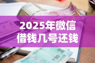 2025年微信借钱几号还钱，推荐五个平台公司贷款