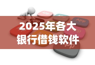 2025年各大银行借钱软件？公布五个值得信赖的借钱app
