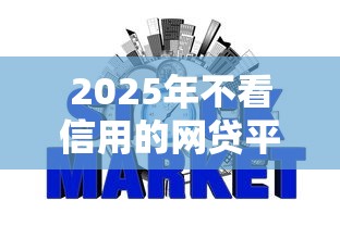 2025年不看信用的网贷平台：分享五个那些平台60—65岁可以借钱