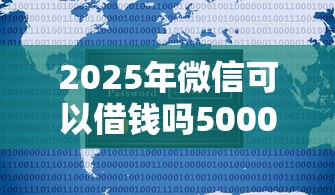 2025年微信可以借钱吗5000：公布五个不看征信大数据的贷款平台