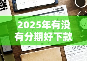 2025年有没有分期好下款的网贷：看看这5个千元网贷口子必下的