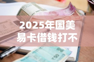 2025年国美易卡借钱打不开：公布5个借款平台贷款额度高