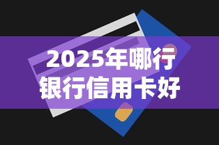2025年哪行银行信用卡好下款快：整合5个无视一切下款的平台