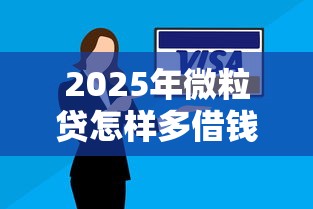 2025年微粒贷怎样多借钱还款：分享5个500元借款平台好借钱