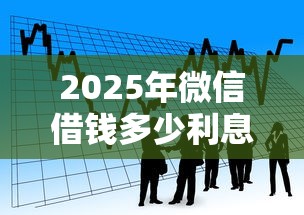 2025年微信借钱多少利息呢怎么算：看看这五个低门槛贷款平台