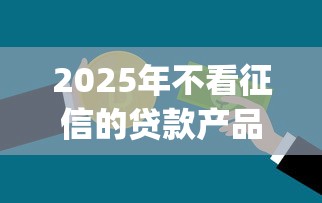2025年不看征信的贷款产品深圳？推荐五个闪电审批的app