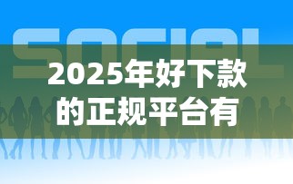 2025年好下款的正规平台有那些？整合五个哪些网贷平台好下款