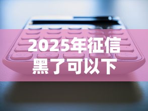 2025年征信黑了可以下款的网贷，罗列五个5000到账3500的平台
